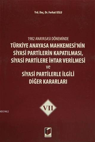 1982 Anayasası Döneminde Türkiye Anayasa Mahkemesi'nin Siyasi Partilerin Kapatılması, Siyasi Partilere İhtar Verilmesi ve Siyasi Partilerle İlgili Diğer Kararla