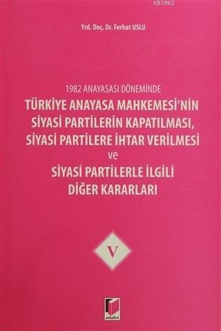 1982 Anayasası Döneminde Türkiye Anayasa Mahkemesi'nin Siyasi Partilerin Kapatılması, Siyasi Partilere İhtar Verilmesi ve Siyasi Partilerle İlgili Diğer Kararla