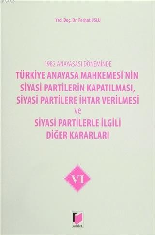 1982 Anayasası Döneminde Türkiye Anayasa Mahkemesi'nin Siyasi Partilerin Kapatılması, Siyasi Partilere İhtar Verilmesi ve Siyasi Partilerle İlgili Diğer Kararla