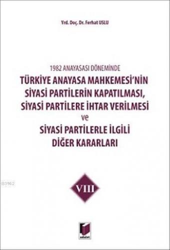 1982 Anayasası Döneminde Türkiye Anayasa Mahkemesinin Siyasi Partilerin Kapatılması,; Siyasi Partilere İhtar Verilmesi ve Siyasi Partilerle İlgili Diğer Kararla