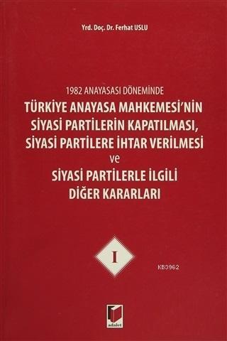 1982 Anayasası Döneminde Türkiye Anayasa Mahkemesi'nin Siyasi Partilerin Kapatılması, Siyasi Partilere İhtar Verilmesi ve Siyasi Partilerle İlgili Diğer Kararla