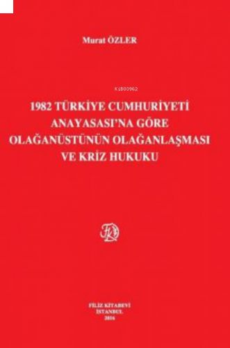 1982 Türkiye Cumhuriyeti Anayasası'Na Göre Olağanüstünün Olağanlaşması Ve Kriz Hukuku