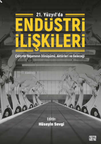 21. Yüzyıl'da Endüstri İlişkileri;Çalışma Yaşamının Dönüşümü, Aktörleri ve Geleceği