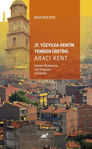 21. Yüzyılda Kentin Yeniden Üretimi: Aracı Kent ;(Yeniden Ölçeklenme, Yeni İhtiyaçlar, Gündemler)