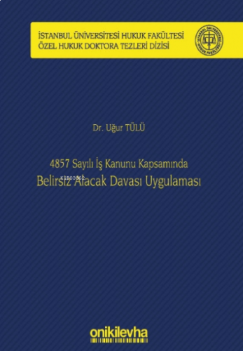 4857 Sayılı İş Kanunu Kapsamında Belirsiz Alacak Davası Uygulaması;İstanbul Üniversitesi Hukuk Fakültesi Özel Hukuk Doktora Tezleri Dizisi No: 22