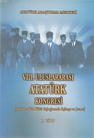 8. Uluslararası Atatürk Kongresi Cilt 1; Atatürk ve Türk Kültür Coğrafyasında Kafkasya ve Çevresi