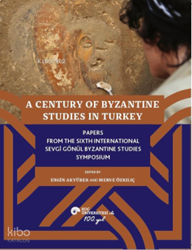 A Century Of Byzantine Studies In Turkey;Papers From The Sixth International Sevgi̇ Gönül Byzantine Studies Symposium
