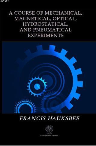A Course of Mechanical Magnetical Optical Hydrostatical and Pneumatical Experiments