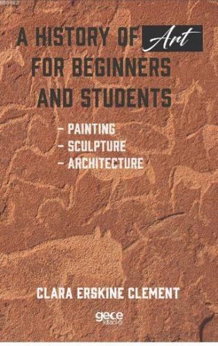 A History of Art For Beginners and Students; Painting - Sculpture - Architecture