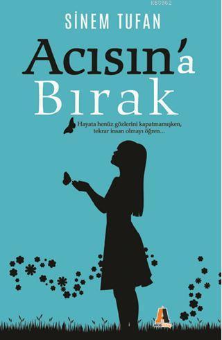 Acısına Bırak; Hayata Henüz Gözlerini Kapatmamışken, Tekrar İnsan Olmayı Öğren.