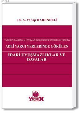 Adli Yargı Yerlerinde Görülen İdarî Uyuşmazlıklar ve Davalar; Yargıtay, Danıştay ve Uyuşmazlık Mahkemesi İçtihatları Işığında
