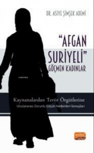 'Afgan-Suriyeli' Göçmen Kadınlar;Kaynanalardan Terör Örgütlerine; Uluslararası Zorunlu Göçün Nedenleri-Sonuçları
