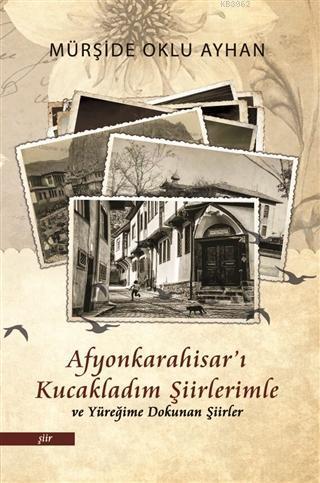 Afyonkarahisar'ı Kucakladım Şiirlerimle ve Yüreğime Dokunan Şiirler