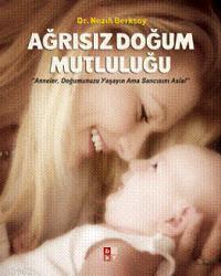 Ağrısız Doğum Mutluluğu; anneler, Doğumunuzu Yaşayın Ama Sancısını Asla!