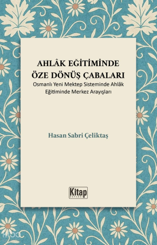 Ahlak Eğitiminde Öze Dönüş Çabaları ;Osmanlı Yeni Mektep Sisteminde Ahlak Eğitiminde Merkez Arayışları