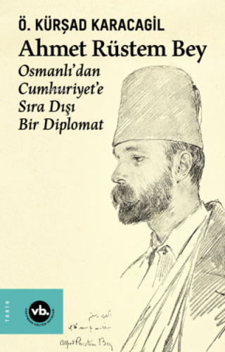 Ahmet Rüstem Bey - Osmanlı’dan Cumhuriyet'e Sıra Dışı Bir Diplomat (Ciltli)