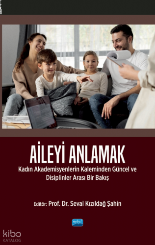 Aileyi Anlamak;Kadın Akademisyenlerin Kaleminden Güncel ve Disiplinlerarası Bir Bakış