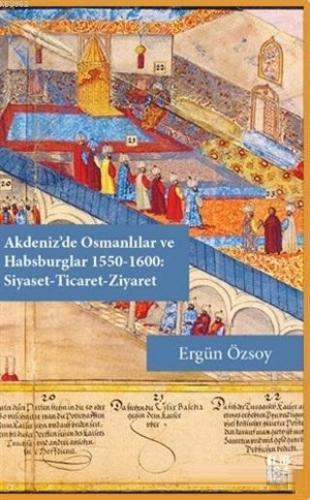 Akdeniz'de Osmanlılar ve Habsburglar 1550-1600 - Siyaset Ticaret Ziyaret