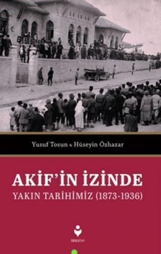 Akif'in İzinde Yakın Tarihimiz (1873-1936)