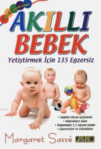 Akıllı Bebek Yetiştirmek için 135 Egzersiz; Sağlıklı Beyin Gelişimini Maksimize Eden Doğumdan 5,5 Yaşına Kadar Egzersizler ve Etkinlikler