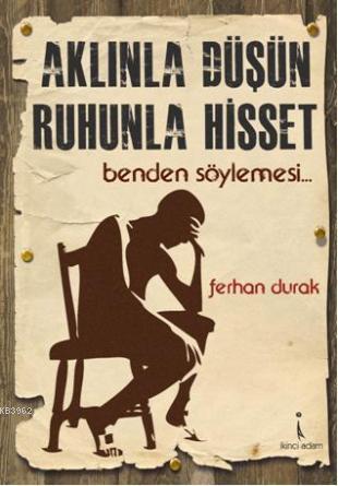 Aklınla Düşün, Ruhunla Hisset; benden söylemesi...