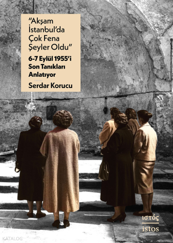 “Akşam İstanbul’da Çok Fena Şeyler Oldu” – 6-7 Eylül 1955’i Son Tanıkları Anlatıyor