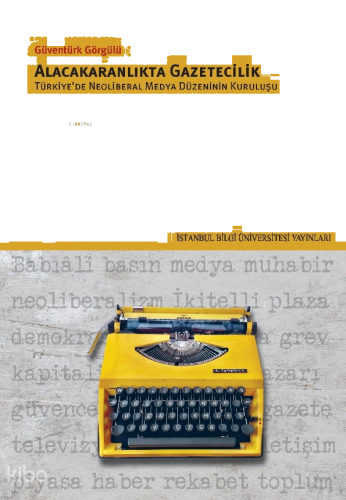 Alacakaranlıkta Gazetecilik;Türkiye’de Neoliberal Medya Düzeninin Kuruluşu