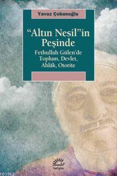 "Altın Nesil"in Peşinde; Fethullah Gülen'de Toplum, Devlet, Ahlak, Otorite