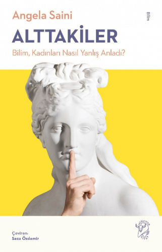 Alttakiler: Bilim, Kadınları Nasıl Yanlış Anladı?