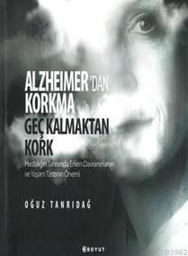 Alzheimer'den Korkma Geç Kalmaktan Kork; Hastalığın Tanısında Erken Davranmanın ve Yaşam Tarzının Önemi