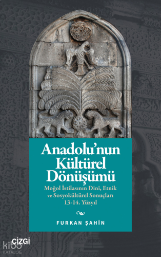 Anadolu’nun Kültürel Dönüşümü;Moğol İstilasının Dinî, Etnik ve Sosyokültürel Sonuçları 13-14. Yüzyıl