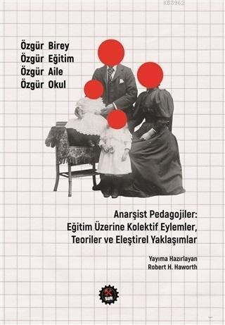 Anarşist Pedagojiler Eğitim Üzerine Kolektif Eylemler Teoriler ve Eleştirel Yaklaşımlar; Özgür Birey Özgür Eğitim Özgür Aile Özgür Okul