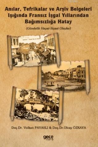 Anılar, Tefrikalar ve Arşiv Belgeleri Işığında Fransız İşgal Yıllarından Bağımsızlığa Hatay; (Gündelik Hayat-Siyasi Olaylar)