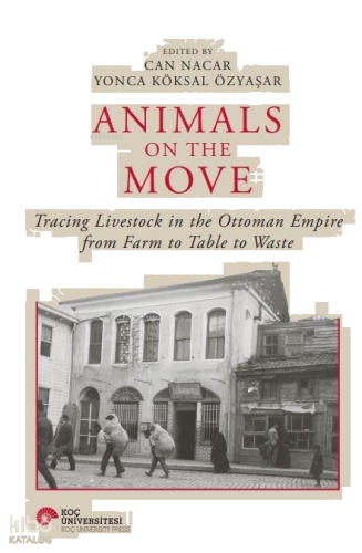 Animals On The Move ;Tracing Livestock In The Ottoman Empire From Farm To Table To Waste (Ciltli)