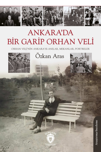 Ankara’da Bir Garip Orhan Veli;Orhan Veli’nin Ankara’sı-Anılar, Mekanlar, Portreler