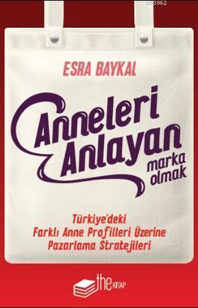 Anneleri Anlayan Marka Olmak; Türkiye'deki Farklı Anne Profilleri Üzerine Pazarlama Stratejileri