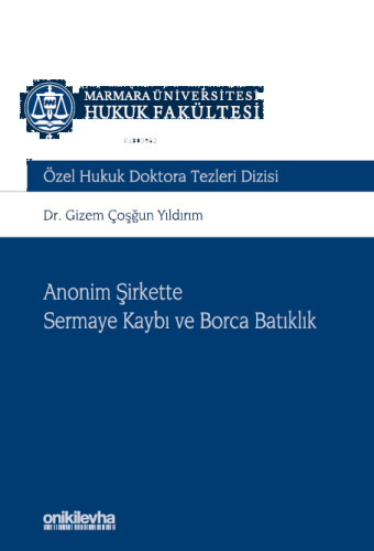 Anonim Şirkette Sermaye Kaybı ve Borca Batıklık Marmara Üniversitesi Hukuk Fakültesi Özel Hukuk Doktora Tezleri Dizisi No: 10