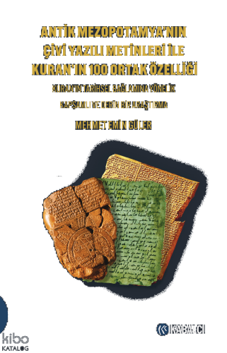 Antik Mezopotamya’nın Çivi Yazılı Metinleri ile Kuran’ın 100 Ortak Özelliği;Kuran’ın Tarihsel Bağlamına Yönelik Kapsamlı ve Derin Bir Araştırma