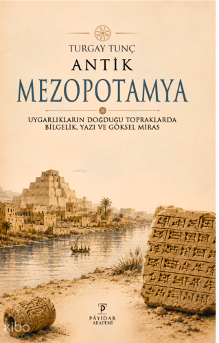 Antik Mezopotamya;Uygarlıkların Doğduğu Topraklarda Bilgelik, Yazı ve Göksel Miras