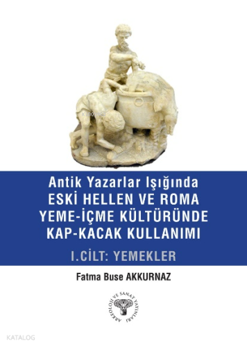 Antik Yazarlar Işığında Eski Hellen ve Roma Yeme-İçme Kültüründe Kap-Kaçak Kullanımı I.Cilt-Yemekler