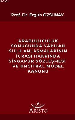 Arabuluculuk Sonucunda Yapılan Sulh Anlaşmalarının İcrası Hakkında; Singapur Sözleşmesi ve Uncıtral Model Kanunu