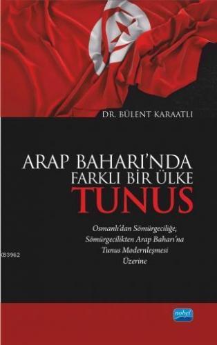 Arap Baharı'nda Farklı Bir Ülke Tunus; Osmanlı'dan Sömürgeciliğe Sömürgecilikten Arap Baharı'na Tunus Modernleşmesi Üzerine