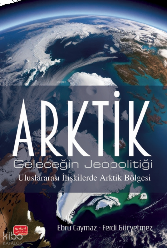Arktik - Geleceğin Jeopolitiği - Uluslararası İlişkilerde Arktik Bölge