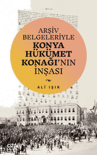 Arşiv Belgeleriyle Konya Hükümet Konağı’nın İnşası