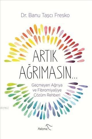 Artık Ağrımasın; Geçmeyen Ağrıya ve Fibromiyaljiye Çözüm Rehberi