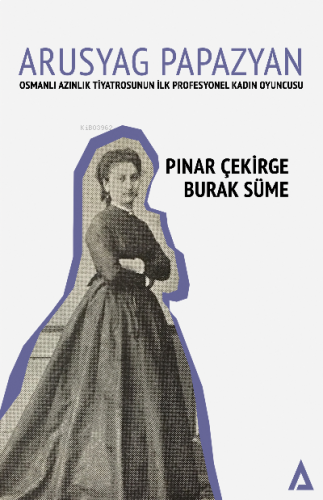 Arusyag Papazyan ;Osmanlı Azınlık Tiyatrosunun İlk Profesyonel Kadın O