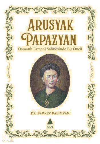 Arusyak Papazyan;Osmanlı Ermeni Sahnesinde Bir Öncü