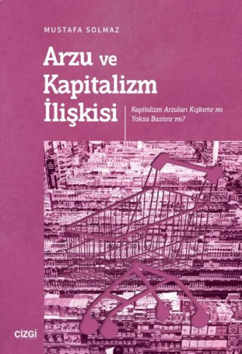 Arzu ve Kapitalizm İlişkisi - Kapitalizm Arzuları Kışkırtır mı Yoksa Bastırır mı?