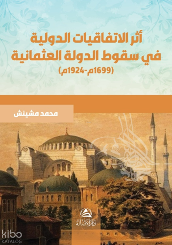 Asaru Al-İttifakiyyati'd-Devliyyati Fi Sukuti'Devleti'l-Osmaniyyati أثر الاتفاقيات الدولية في سقوط الدولة العثمانية (1966م-1924م)