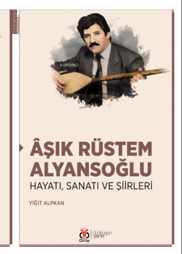 Âşık Rüstem Alyansoğlu;Hayatı, Sanatı ve Şiirleri